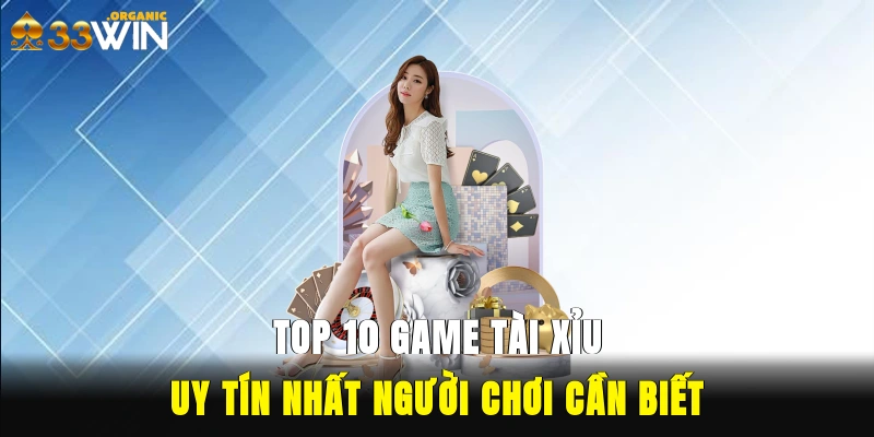 Top 10 game tài xỉu uy tín nhất người chơi cần biết