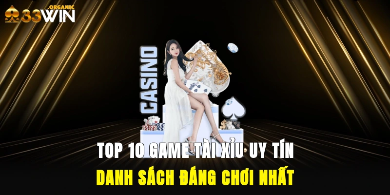 Top 10 Game Tài Xỉu Uy Tín – Danh Sách Đáng Chơi Nhất